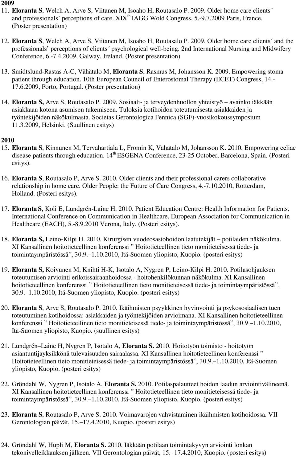 2nd International Nursing and Midwifery Conference, 6.-7.4.2009, Galway, Ireland. (Poster presentation) 13. Smidtslund-Rastas A-C, Vähätalo M, Eloranta S, Rasmus M, Johansson K. 2009.