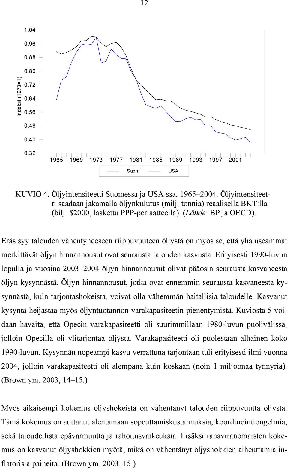 Eräs syy talouden vähentyneeseen riippuvuuteen öljystä on myös se, että yhä useammat merkittävät öljyn hinnannousut ovat seurausta talouden kasvusta.