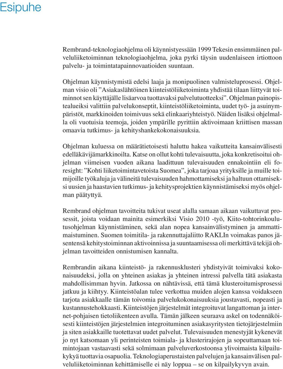 Ohjelman visio oli Asiakaslähtöinen kiinteistöliiketoiminta yhdistää tilaan liittyvät toiminnot sen käyttäjälle lisäarvoa tuottavaksi palvelutuotteeksi.