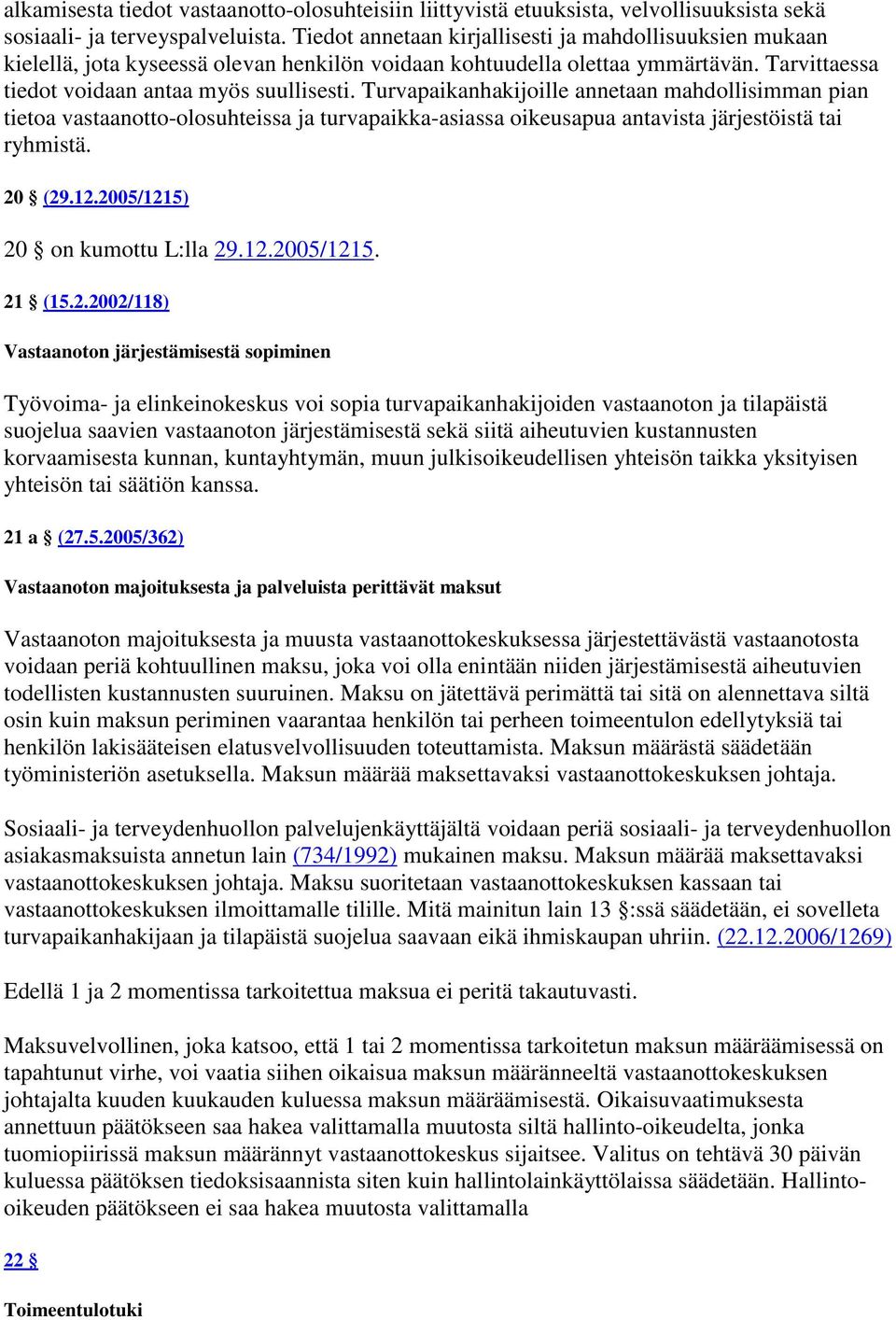 Turvapaikanhakijoille annetaan mahdollisimman pian tietoa vastaanotto-olosuhteissa ja turvapaikka-asiassa oikeusapua antavista järjestöistä tai ryhmistä. 20 (29.12.2005/1215) 20 on kumottu L:lla 29.