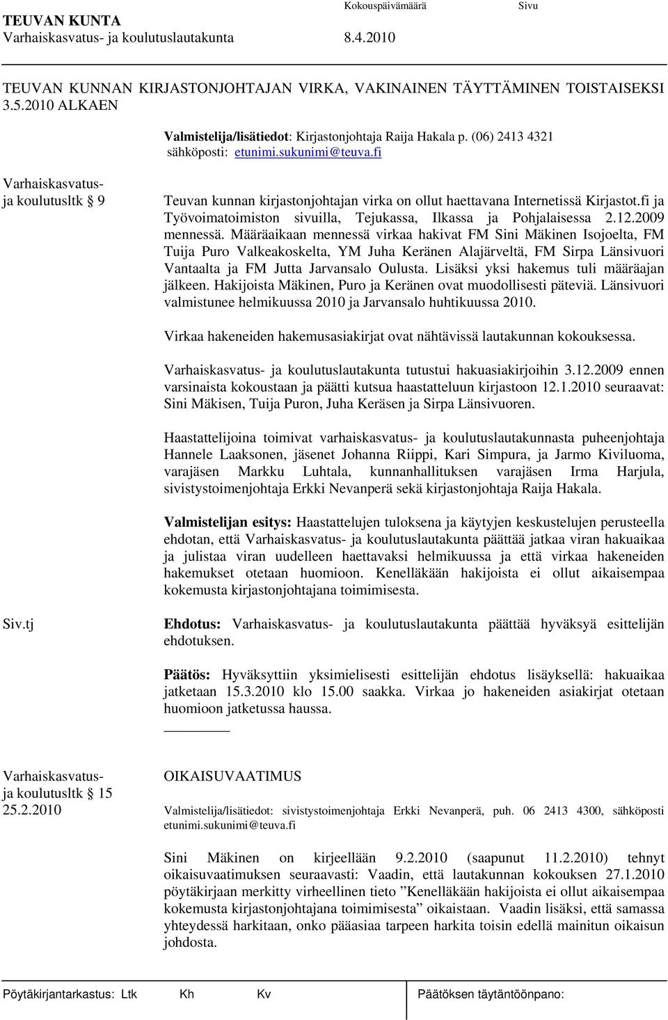 Määräaikaan mennessä virkaa hakivat FM Sini Mäkinen Isojoelta, FM Tuija Puro Valkeakoskelta, YM Juha Keränen Alajärveltä, FM Sirpa Länsivuori Vantaalta ja FM Jutta Jarvansalo Oulusta.