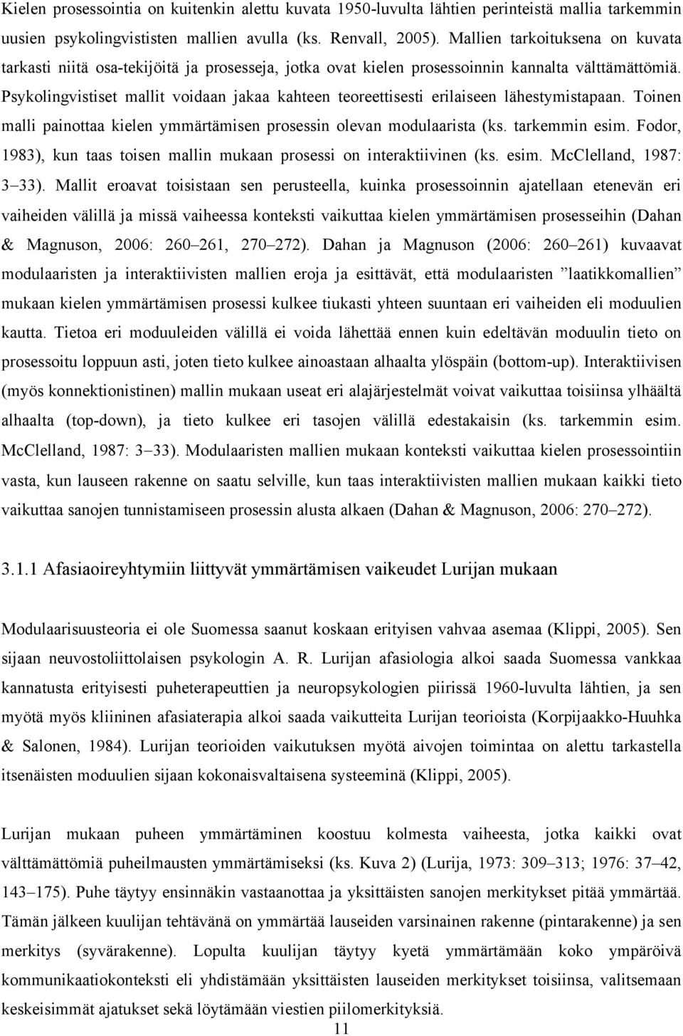 Psykolingvistiset mallit voidaan jakaa kahteen teoreettisesti erilaiseen lähestymistapaan. Toinen malli painottaa kielen ymmärtämisen prosessin olevan modulaarista (ks. tarkemmin esim.