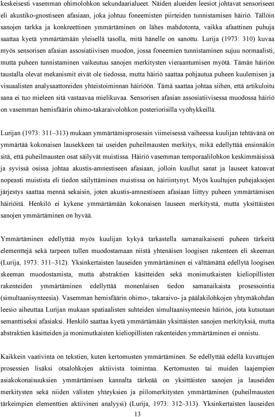 Lurija (1973: 310) kuvaa myös sensorisen afasian assosiatiivisen muodon, jossa foneemien tunnistaminen sujuu normaalisti, mutta puheen tunnistaminen vaikeutuu sanojen merkitysten vieraantumisen myötä.