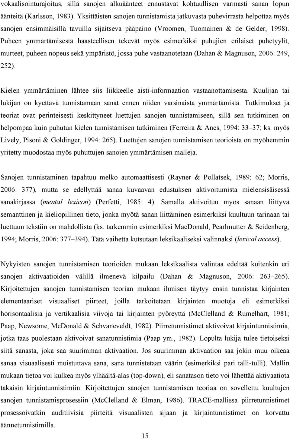 Puheen ymmärtämisestä haasteellisen tekevät myös esimerkiksi puhujien erilaiset puhetyylit, murteet, puheen nopeus sekä ympäristö, jossa puhe vastaanotetaan (Dahan & Magnuson, 2006: 249, 252).