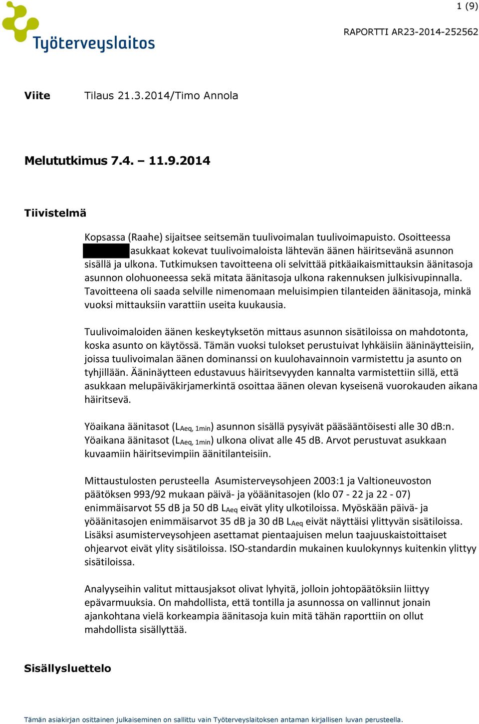 Tutkimuksen tavoitteena oli selvittää pitkäaikaismittauksin äänitasoja asunnon olohuoneessa sekä mitata äänitasoja ulkona rakennuksen julkisivupinnalla.