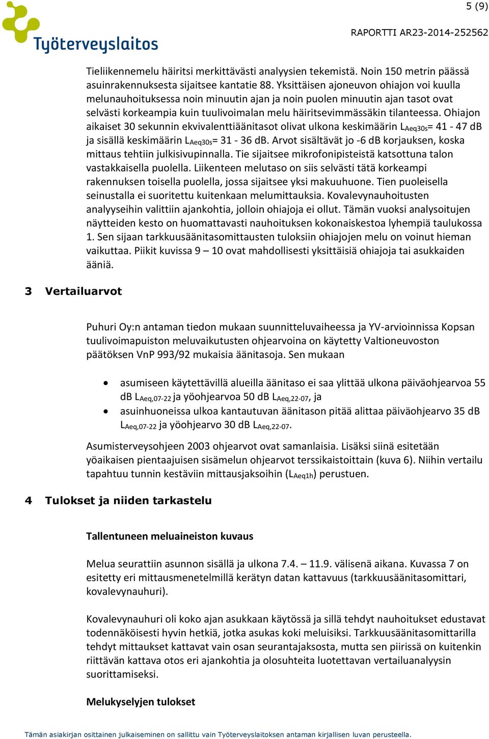 Ohiajon aikaiset 30 sekunnin ekvivalenttiäänitasot olivat ulkona keskimäärin LAeq30s= 41-47 db ja sisällä keskimäärin LAeq30s= 31-36 db.