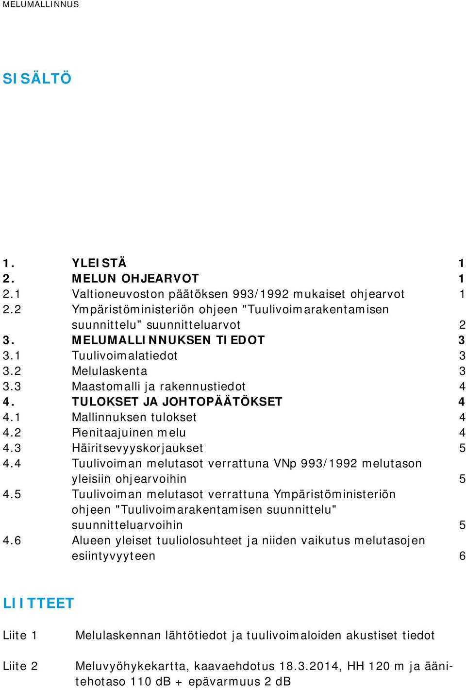 TULOKSET JA JOHTOPÄÄTÖKSET 4 4.1 Mallinnuksen tulokset 4 4.2 Pienitaajuinen melu 4 4.3 Häiritsevyyskorjaukset 5 4.4 Tuulivoiman melutasot verrattuna VNp 993/1992 melutason yleisiin ohjearvoihin 5 4.