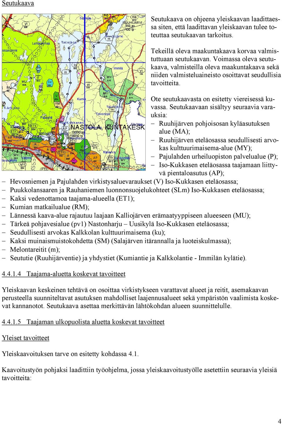 Seutukaavaan sisältyy seuraavia varauksia: Ruuhijärven pohjoisosan kyläasutuksen alue (MA); Ruuhijärven eteläosassa seudullisesti arvokas kulttuurimaisema-alue (MY); Pajulahden urheiluopiston