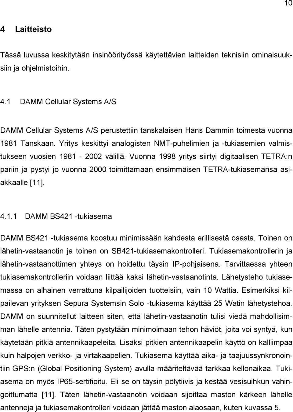 Vuonna 1998 yritys siirtyi digitaalisen TETRA:n pariin ja pystyi jo vuonna 2000 toimittamaan ensimmäisen TETRA-tukiasemansa asiakkaalle [11]. 4.1.1 DAMM BS421 -tukiasema DAMM BS421 -tukiasema koostuu minimissään kahdesta erillisestä osasta.