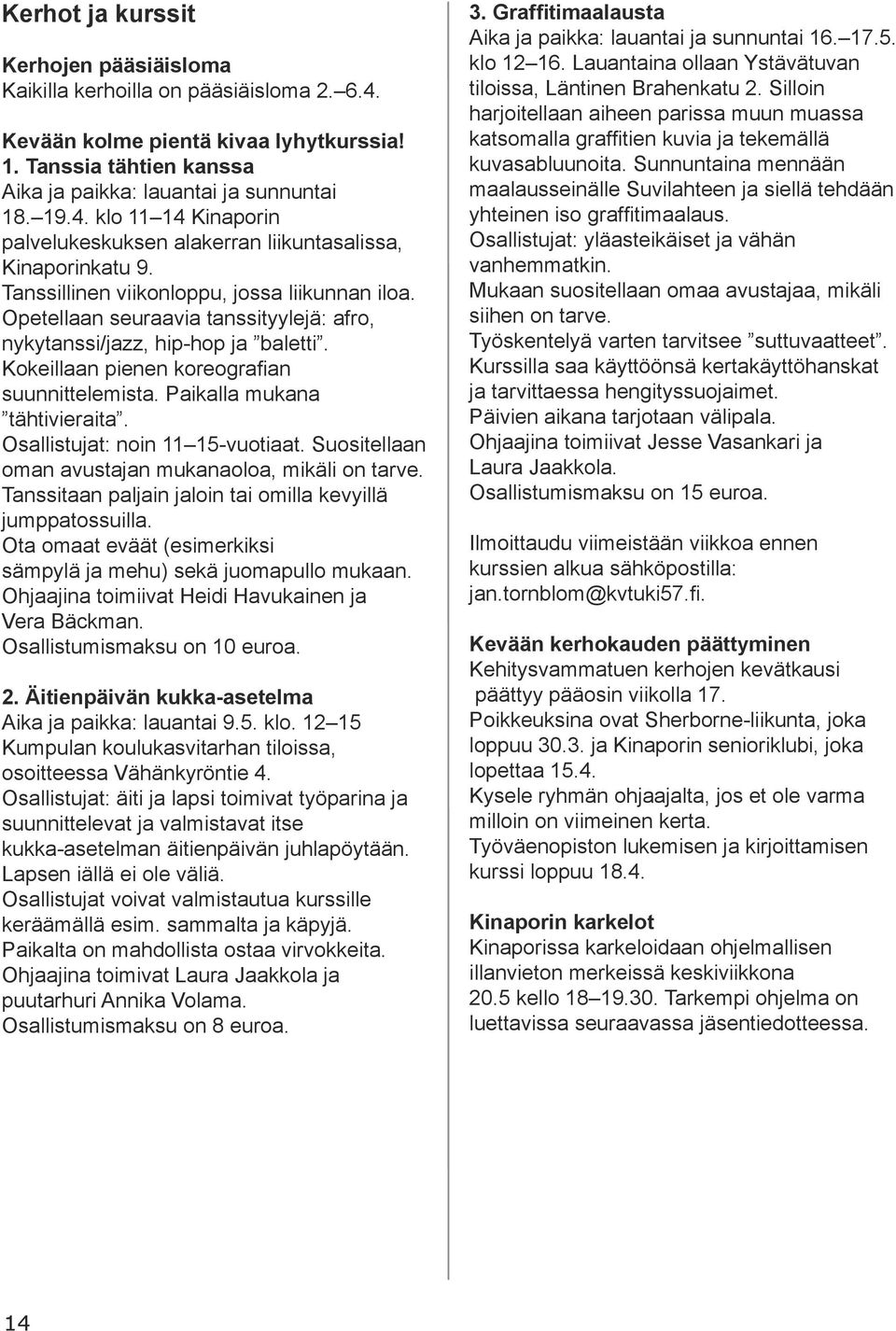 Paikalla mukana tähtivieraita. Osallistujat: noin 11 15-vuotiaat. Suositellaan oman avustajan mukanaoloa, mikäli on tarve. Tanssitaan paljain jaloin tai omilla kevyillä jumppatossuilla.