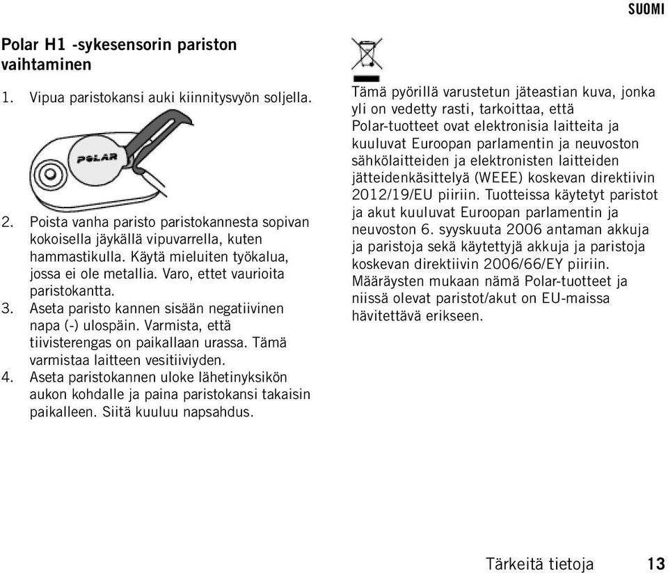 Aseta paristo kannen sisään negatiivinen napa (-) ulospäin. Varmista, että tiivisterengas on paikallaan urassa. Tämä varmistaa laitteen vesitiiviyden. 4.