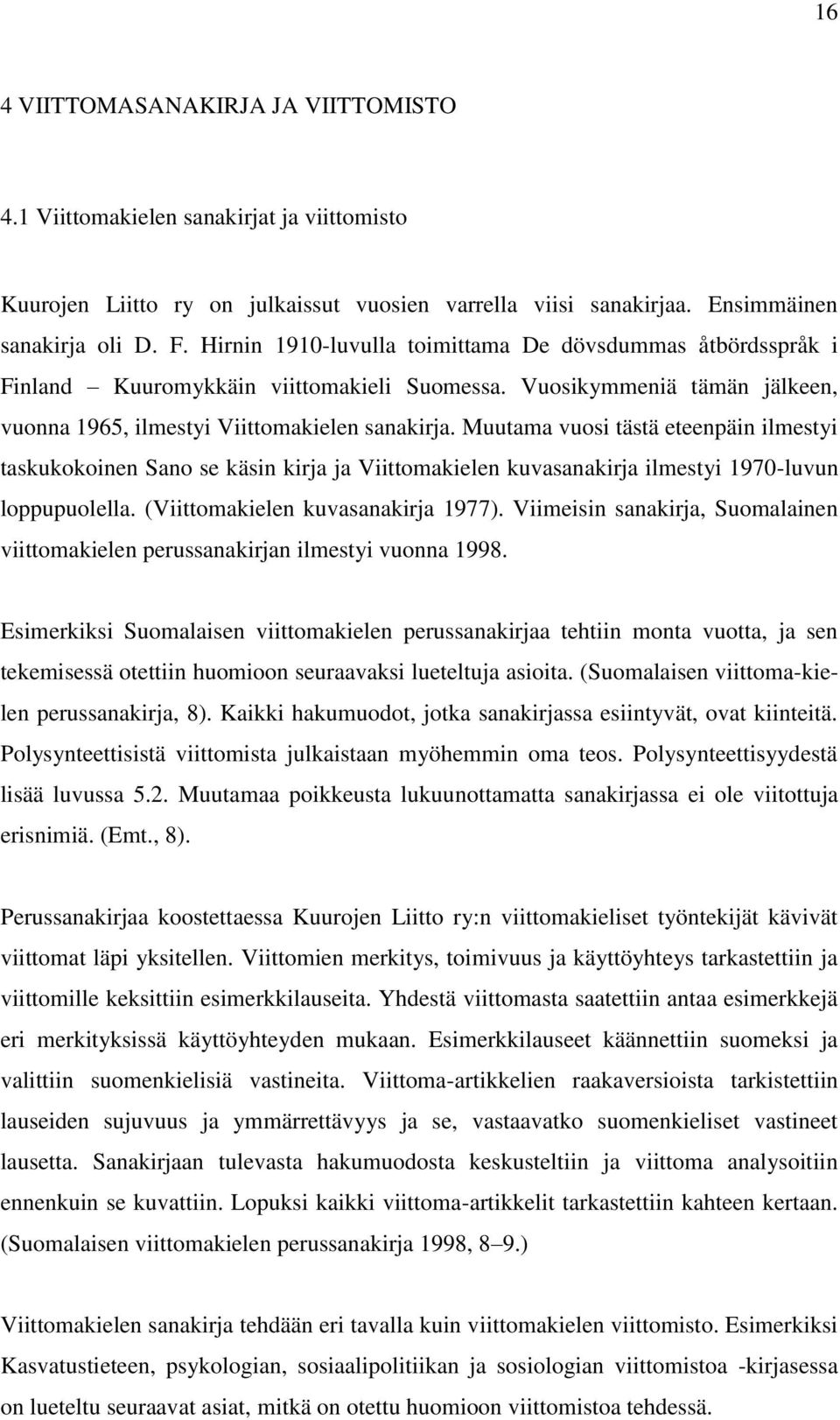 Muutama vuosi tästä eteenpäin ilmestyi taskukokoinen Sano se käsin kirja ja Viittomakielen kuvasanakirja ilmestyi 1970-luvun loppupuolella. (Viittomakielen kuvasanakirja 1977).