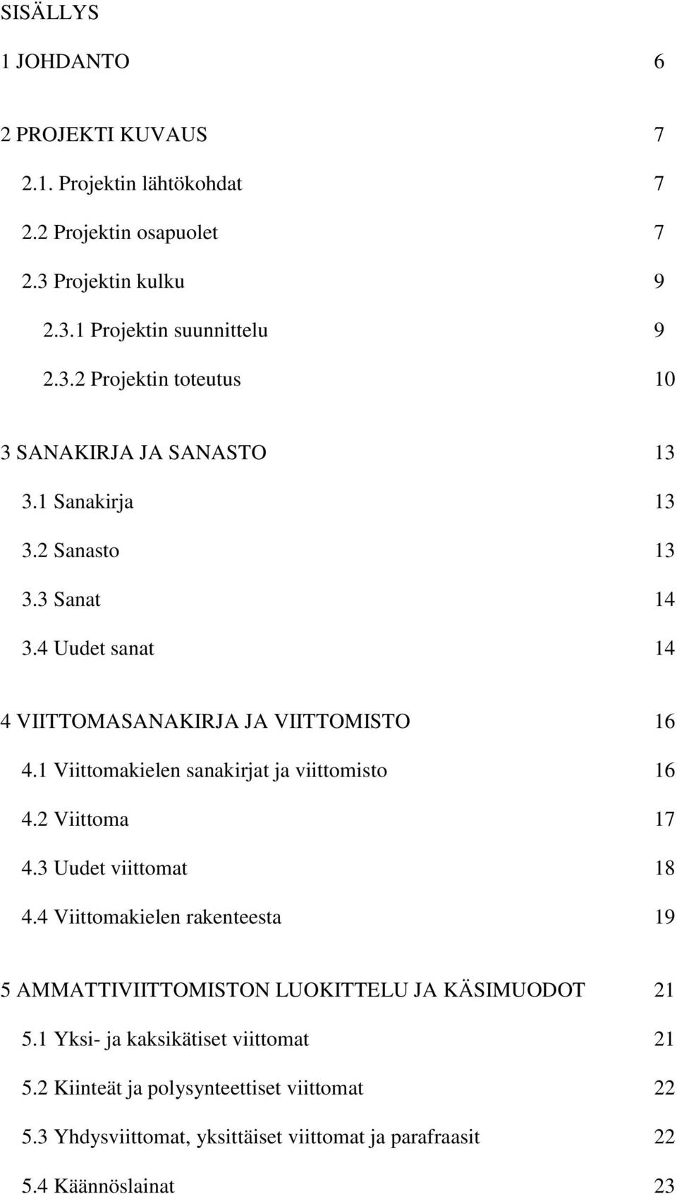 2 Viittoma 17 4.3 Uudet viittomat 18 4.4 Viittomakielen rakenteesta 19 5 AMMATTIVIITTOMISTON LUOKITTELU JA KÄSIMUODOT 21 5.