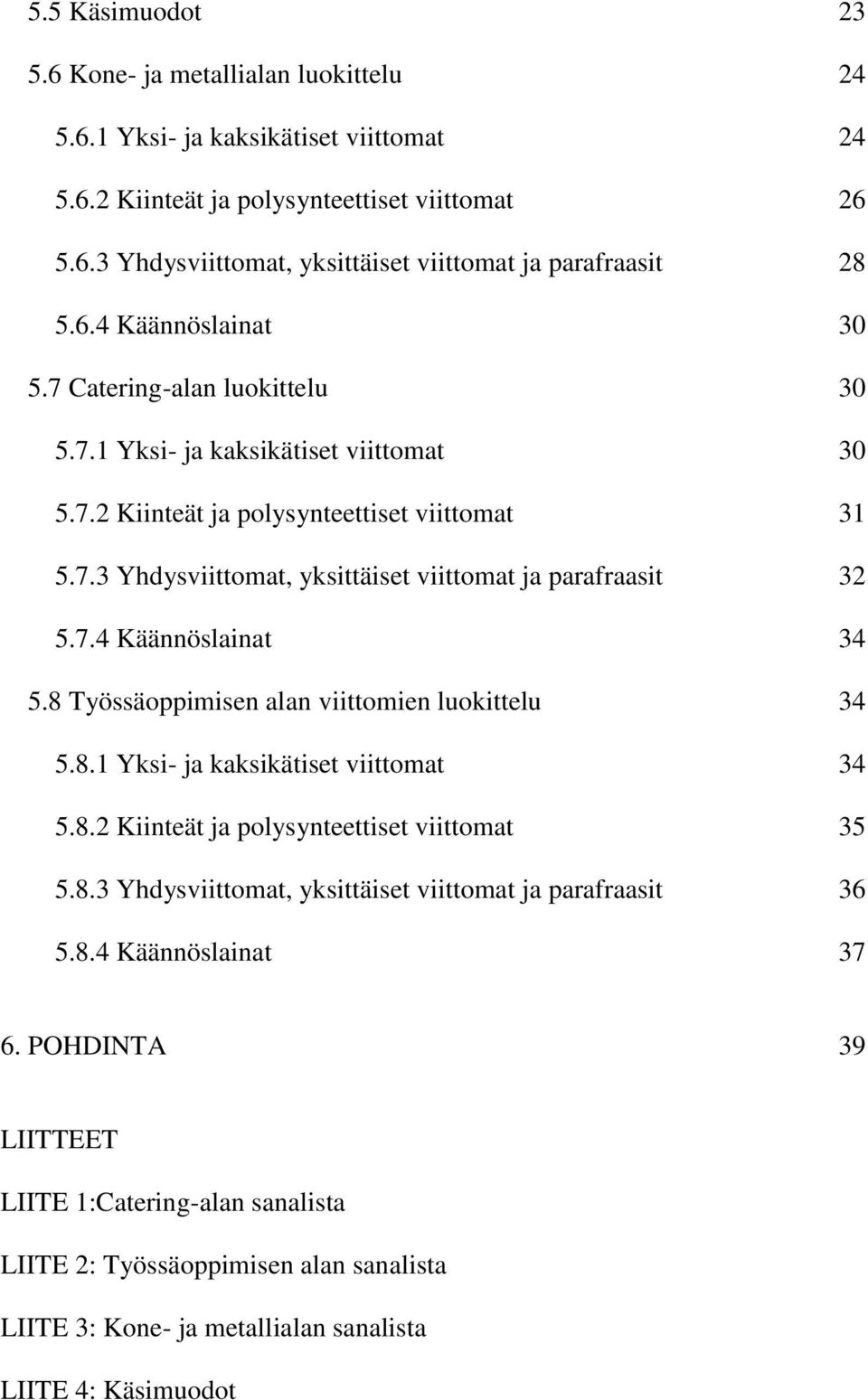 7.4 Käännöslainat 34 5.8 Työssäoppimisen alan viittomien luokittelu 34 5.8.1 Yksi- ja kaksikätiset viittomat 34 5.8.2 Kiinteät ja polysynteettiset viittomat 35 5.8.3 Yhdysviittomat, yksittäiset viittomat ja parafraasit 36 5.