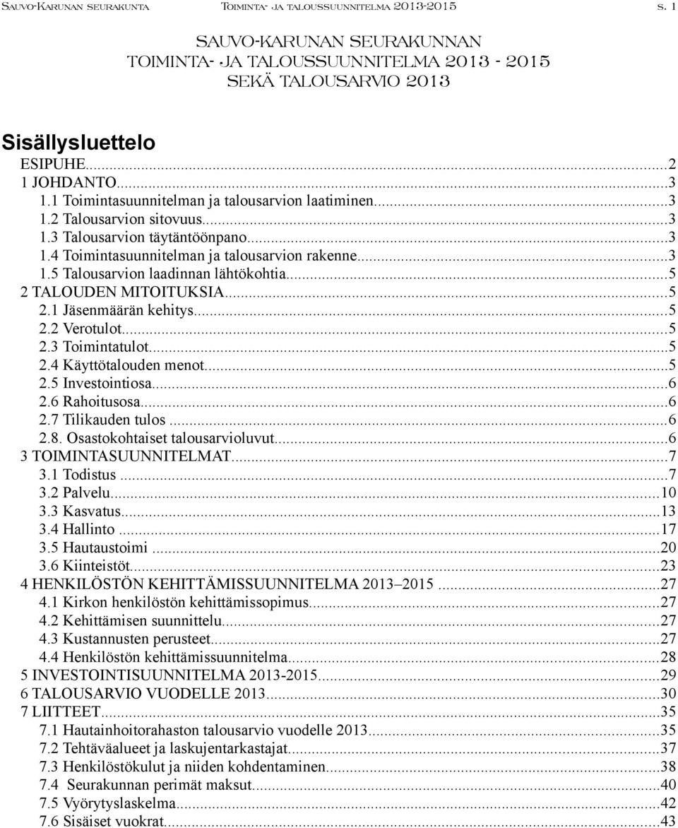 ..5 2 TALOUDEN MITOITUKSIA...5 2.1 Jäsenmäärän kehitys...5 2.2 Verotulot...5 2.3 Toimintatulot...5 2.4 Käyttötalouden menot...5 2.5 Investointiosa...6 2.6 Rahoitusosa...6 2.7 Tilikauden tulos...6 2.8.