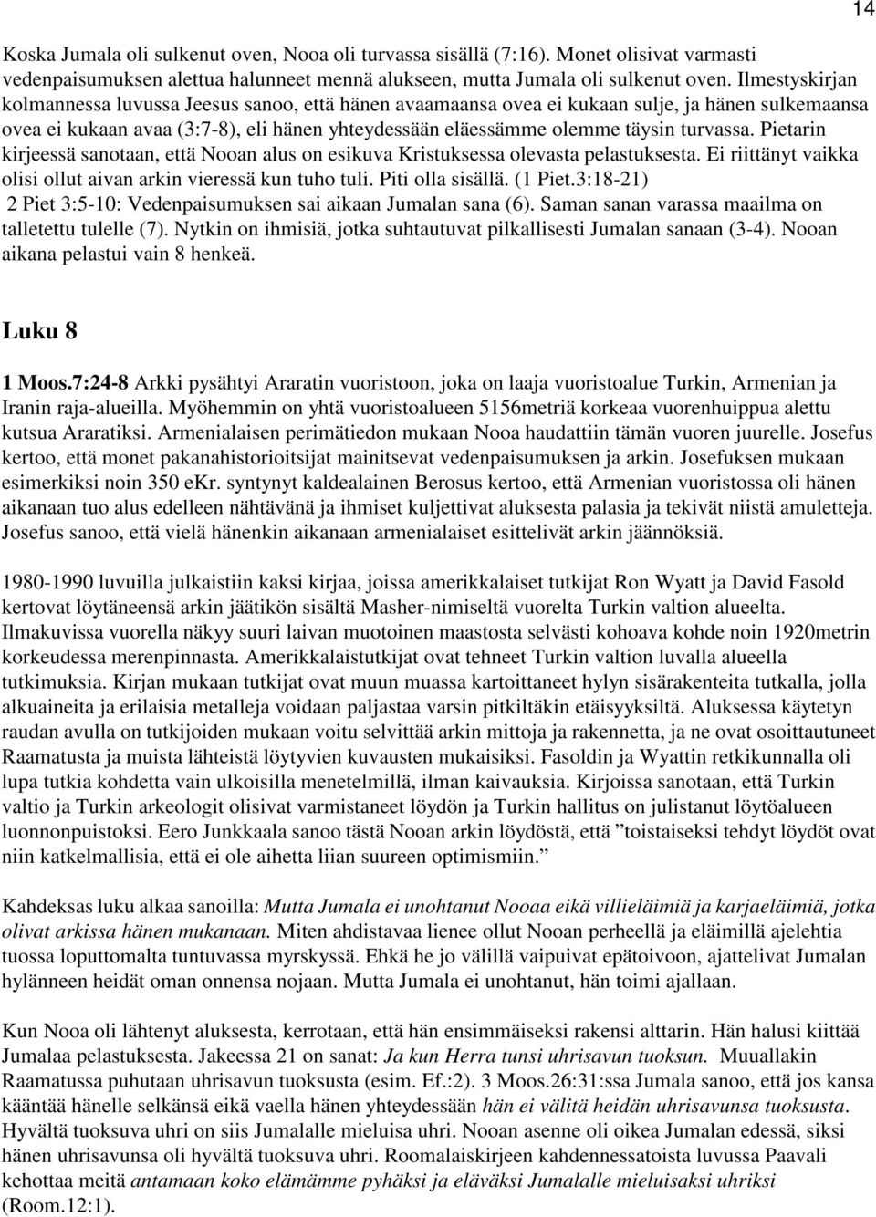 Pietarin kirjeessä sanotaan, että Nooan alus on esikuva Kristuksessa olevasta pelastuksesta. Ei riittänyt vaikka olisi ollut aivan arkin vieressä kun tuho tuli. Piti olla sisällä. (1 Piet.