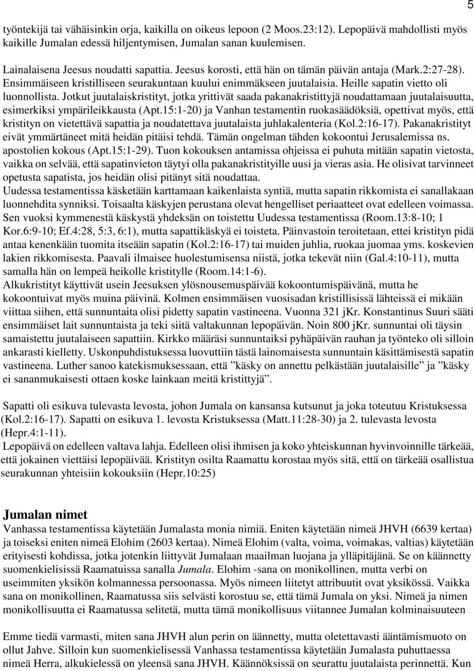 Heille sapatin vietto oli luonnollista. Jotkut juutalaiskristityt, jotka yrittivät saada pakanakristittyjä noudattamaan juutalaisuutta, esimerkiksi ympärileikkausta (Apt.