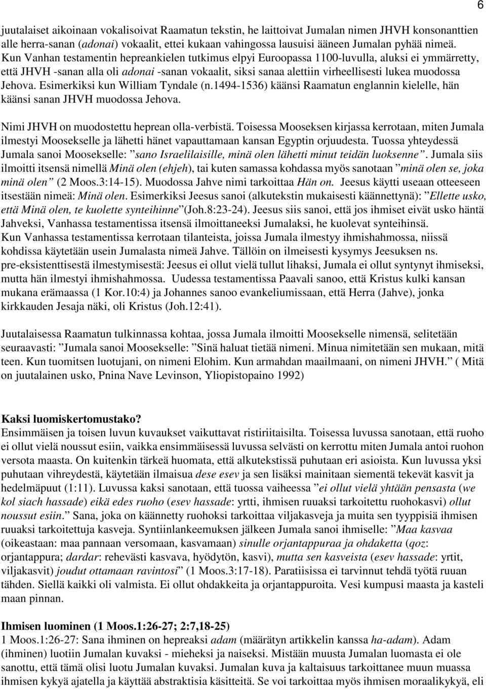 Jehova. Esimerkiksi kun William Tyndale (n.1494-1536) käänsi Raamatun englannin kielelle, hän käänsi sanan JHVH muodossa Jehova. Nimi JHVH on muodostettu heprean olla-verbistä.