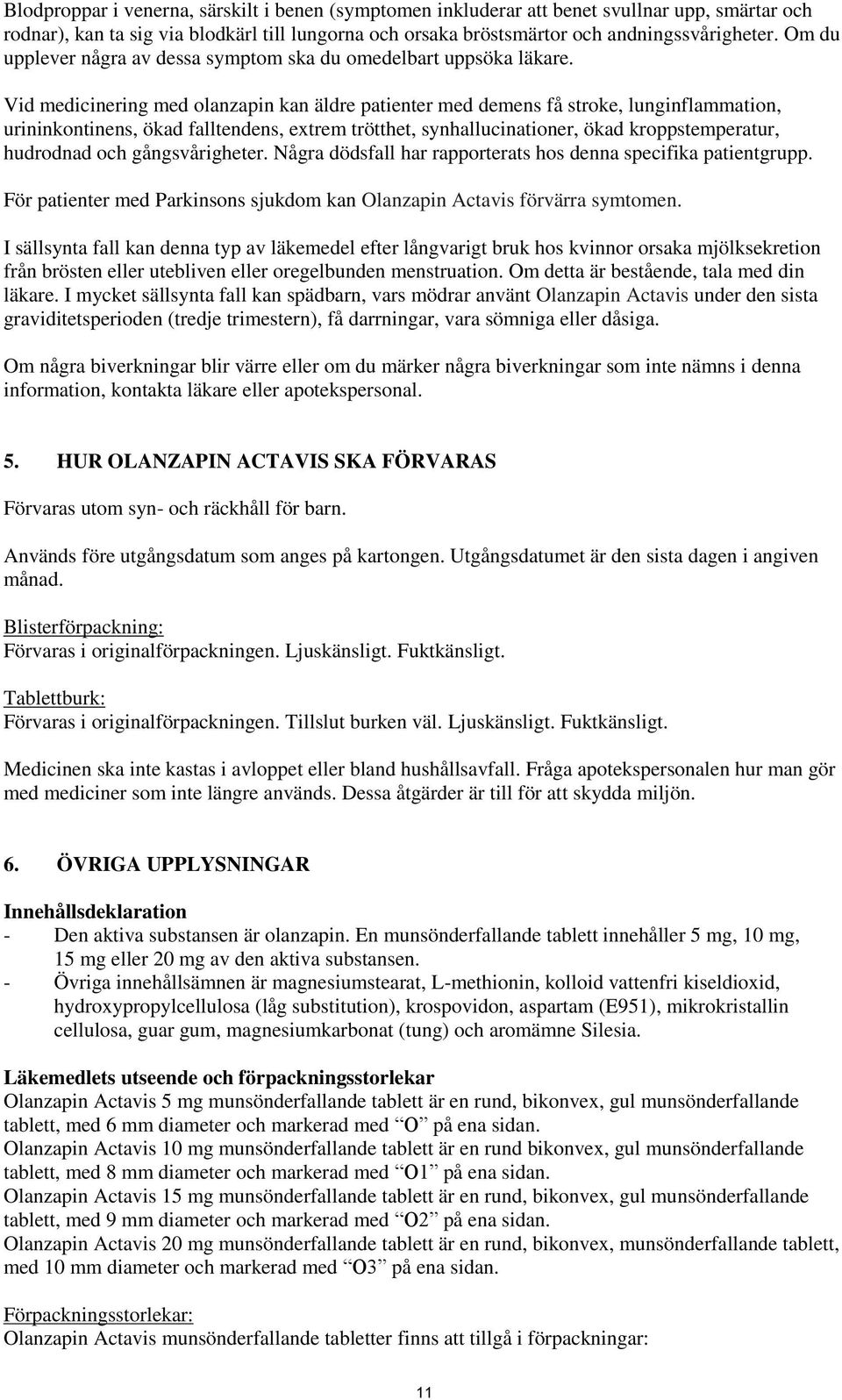 Vid medicinering med olanzapin kan äldre patienter med demens få stroke, lunginflammation, urininkontinens, ökad falltendens, extrem trötthet, synhallucinationer, ökad kroppstemperatur, hudrodnad och