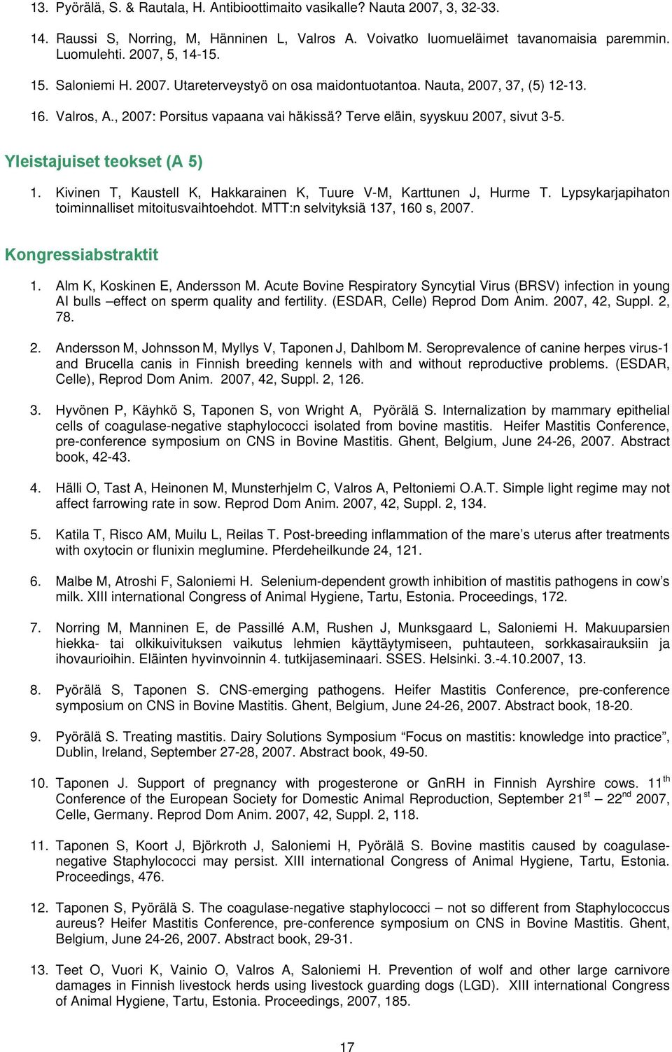 Yleistajuiset teokset (A 5) 1. Kivinen T, Kaustell K, Hakkarainen K, Tuure V-M, Karttunen J, Hurme T. Lypsykarjapihaton toiminnalliset mitoitusvaihtoehdot. MTT:n selvityksiä 137, 160 s, 2007.