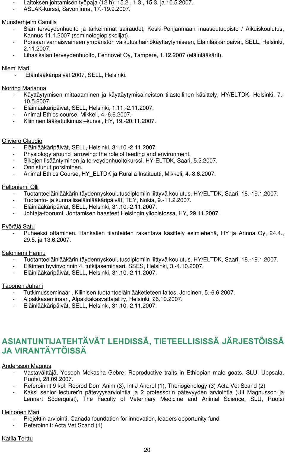 - Porsaan varhaisvaiheen ympäristön vaikutus häiriökäyttäytymiseen, Eläinlääkäripäivät, SELL, Helsinki, 2.11.2007. - Lihasikalan terveydenhuolto, Fennovet Oy, Tampere, 1.12.2007 (eläinlääkärit).