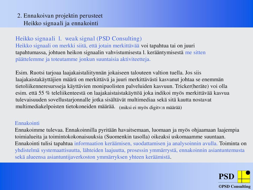 kerääntymisestä me sitten päättelemme ja toteutamme jonkun suuntaisia aktiviteetteja. Esim. Ruotsi tarjoaa laajakaistaliitynnän jokaiseen talouteen valtion tuella.