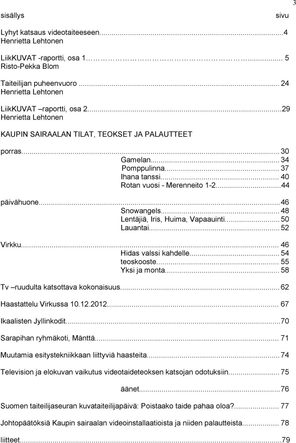 .. 48 Lentäjiä, Iris, Huima, Vapaauinti... 50 Lauantai... 52 Virkku... 46 Hidas valssi kahdelle... 54 teoskooste... 55 Yksi ja monta... 58 Tv ruudulta katsottava kokonaisuus.