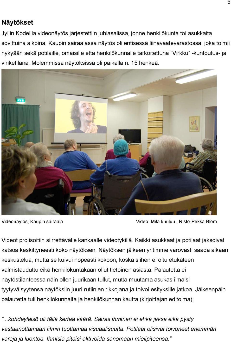 Molemmissa näytöksissä oli paikalla n. 15 henkeä. Videonäytös, Kaupin sairaala Video: Mitä kuuluu., Risto-Pekka Blom Videot projisoitiin siirrettävälle kankaalle videotykillä.