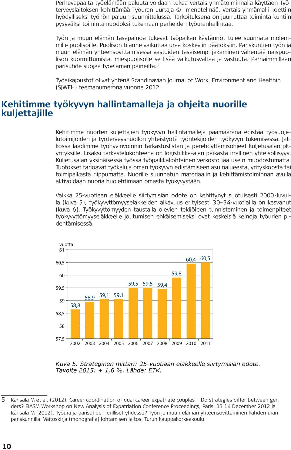 Työn ja muun elämän tasapainoa tukevat työpaikan käytännöt tulee suunnata molemmille puolisoille. Puolison tilanne vaikuttaa uraa koskeviin päätöksiin.