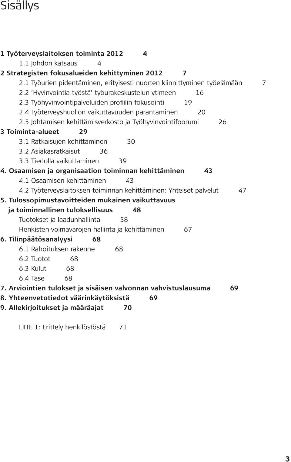 5 Johtamisen kehittämisverkosto ja Työhyvinvointifoorumi 26 3 Toiminta-alueet 29 3.1 Ratkaisujen kehittäminen 30 3.2 Asiakasratkaisut 36 3.3 Tiedolla vaikuttaminen 39 4.