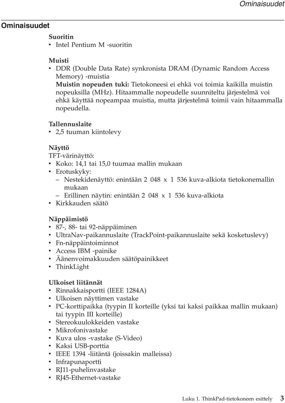 Tallennuslaite 2,5 tuuman kiintoley Näyttö TFT-ärinäyttö: Koko: 14,1 tai 15,0 tuumaa mallin mukaan Erotuskyky: Nestekidenäyttö: enintään 2 048 x 1 536 kua-alkiota tietokonemallin mukaan Erillinen