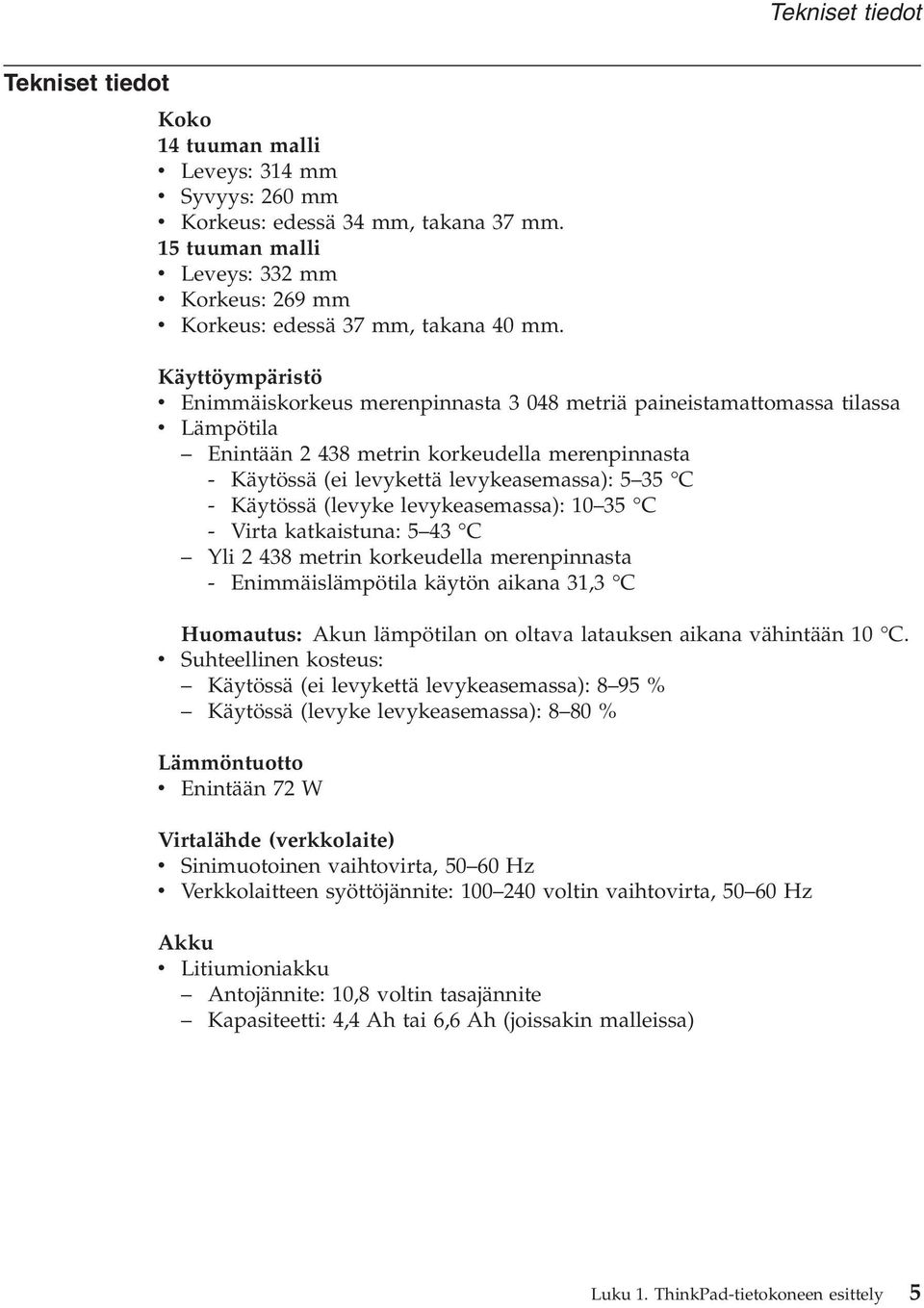 Käytössä (leyke leykeasemassa): 10 35 C - Virta katkaistuna: 5 43 C Yli 2 438 metrin korkeudella merenpinnasta - Enimmäislämpötila käytön aikana 31,3 C Huomautus: Akun lämpötilan on oltaa latauksen