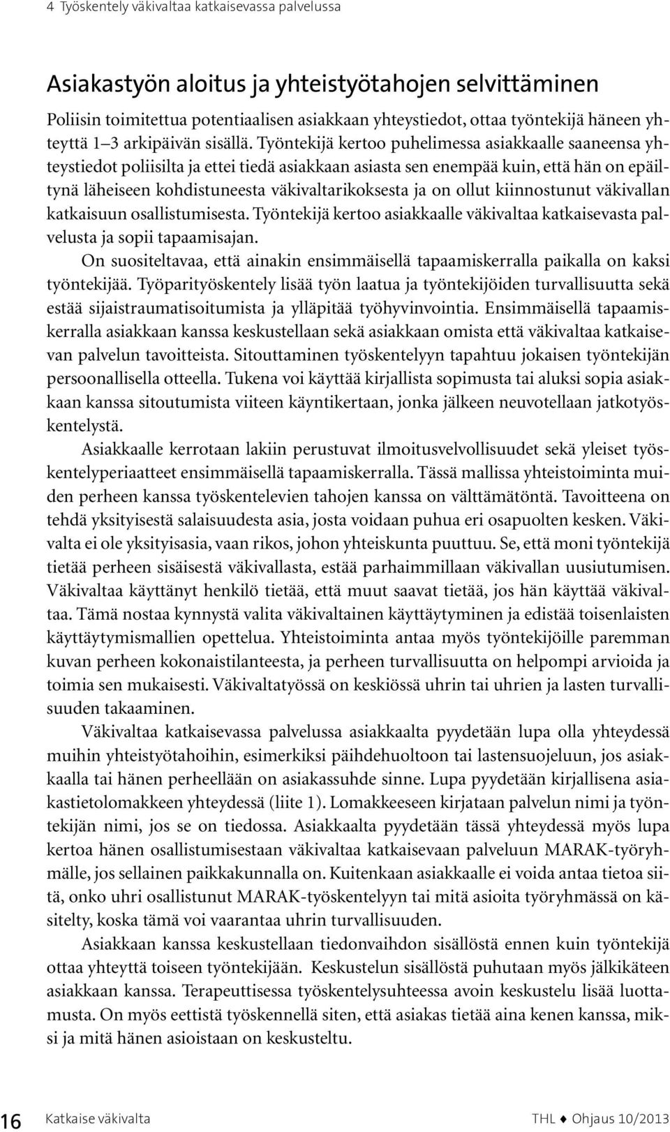 Työntekijä kertoo puhelimessa asiakkaalle saaneensa yhteystiedot poliisilta ja ettei tiedä asiakkaan asiasta sen enempää kuin, että hän on epäiltynä läheiseen kohdistuneesta väkivaltarikoksesta ja on