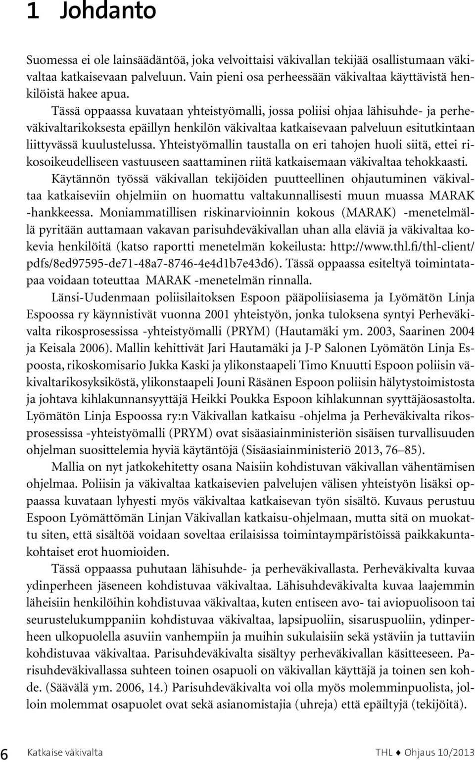 Tässä oppaassa kuvataan yhteistyömalli, jossa poliisi ohjaa lähisuhde- ja perheväkivaltarikoksesta epäillyn henkilön väkivaltaa katkaisevaan palveluun esitutkintaan liittyvässä kuulustelussa.