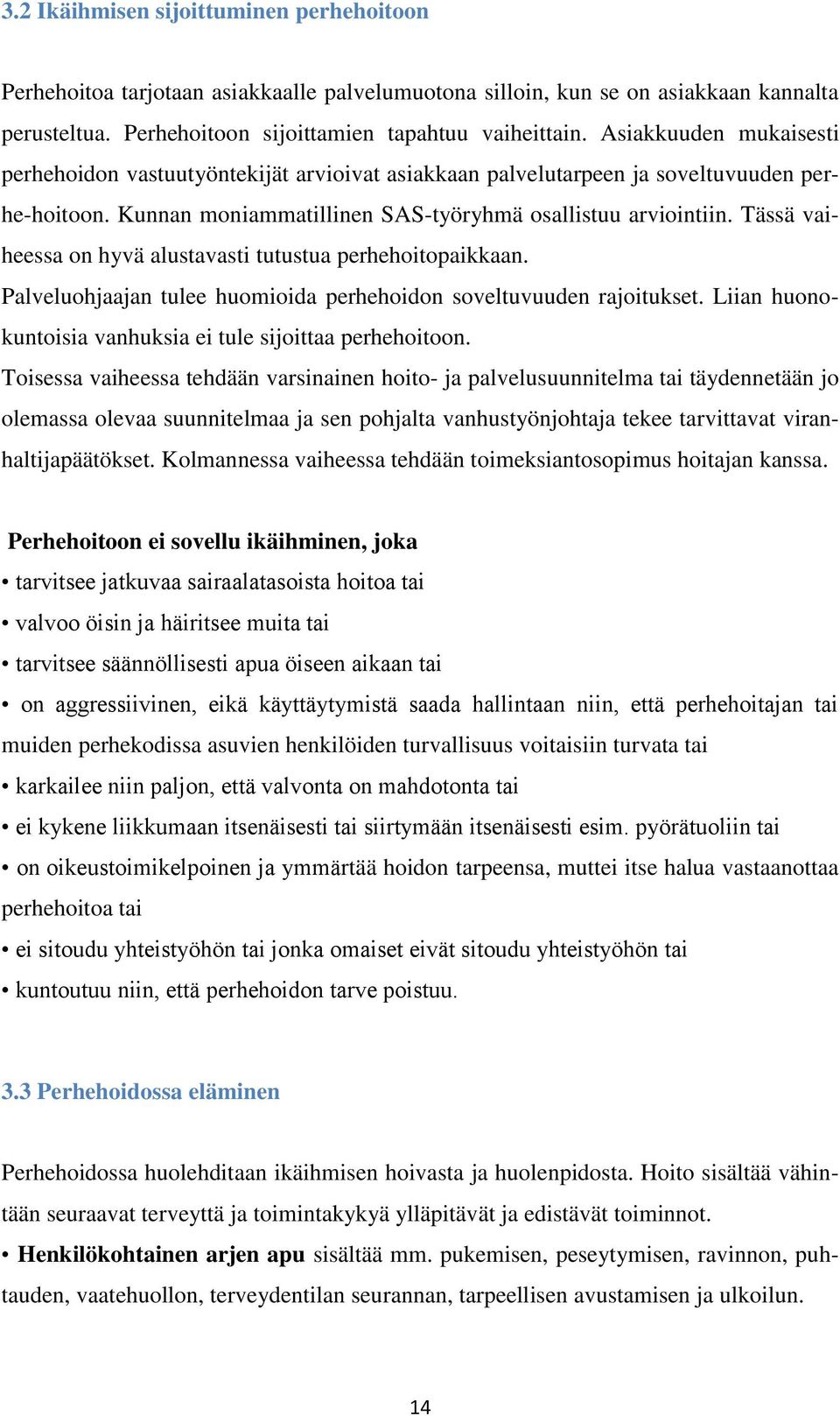 Tässä vaiheessa on hyvä alustavasti tutustua perhehoitopaikkaan. Palveluohjaajan tulee huomioida perhehoidon soveltuvuuden rajoitukset. Liian huonokuntoisia vanhuksia ei tule sijoittaa perhehoitoon.