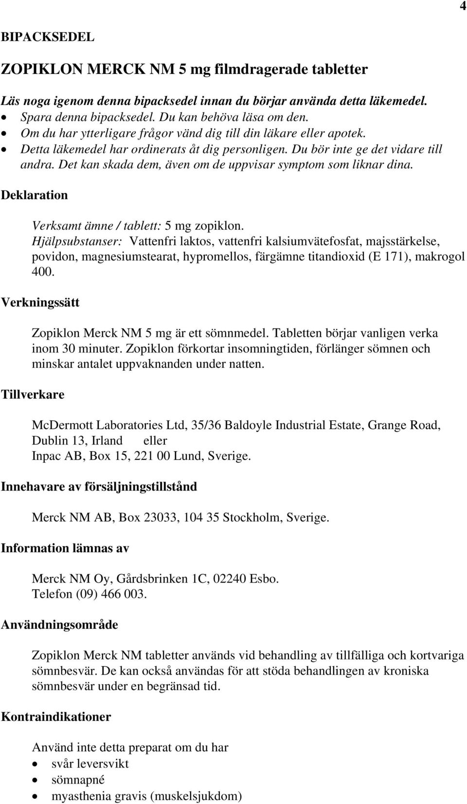 Det kan skada dem, även om de uppvisar symptom som liknar dina. Deklaration Verksamt ämne / tablett: 5 mg zopiklon.