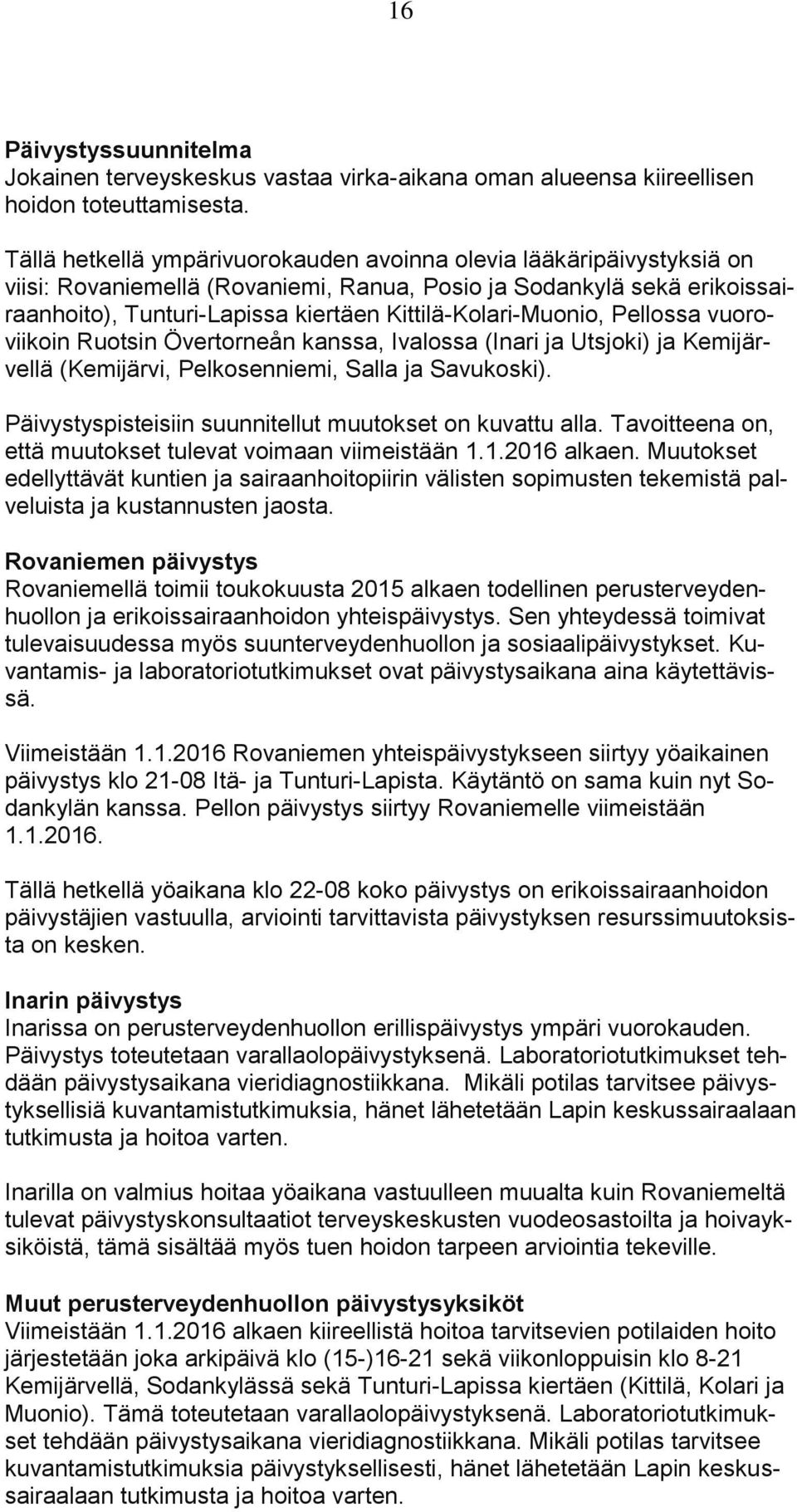 Kittilä-Kolari-Muonio, Pellossa vuoroviikoin Ruotsin Övertorneån kanssa, Ivalossa (Inari ja Utsjoki) ja Kemijärvellä (Kemijärvi, Pelkosenniemi, Salla ja Savukoski).