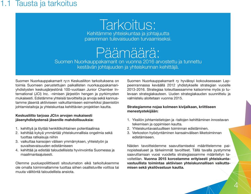 Suomen Nuorkauppakamarit ry:n Keskusliiton tarkoituksena on toimia Suomeen perustettujen paikallisten nuorkauppakamariyhdistysten keskusjärjestönä 100-vuotiaan Junior Chamber International (JCI) Inc.