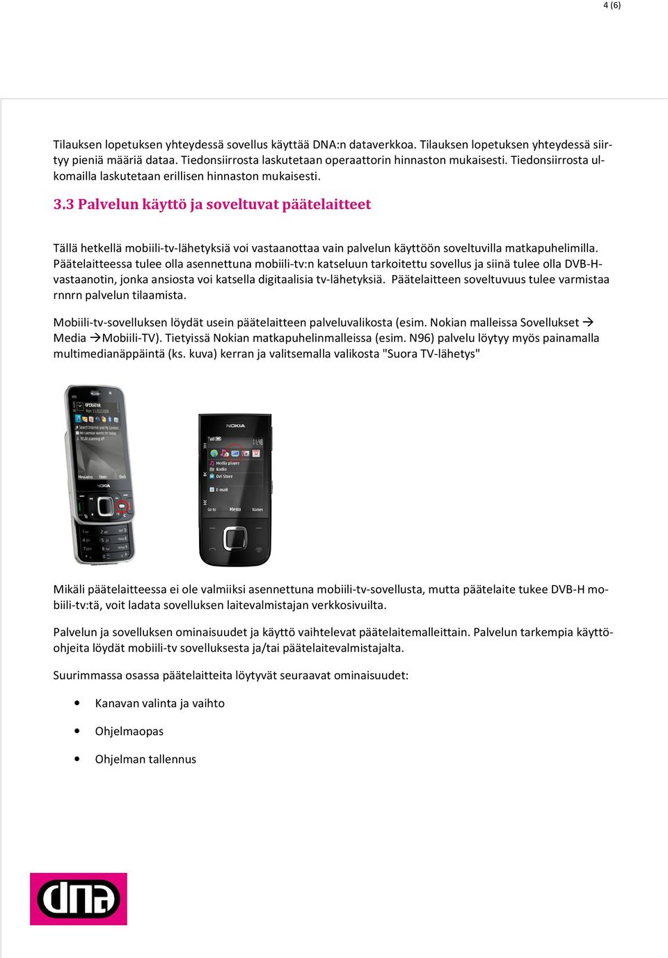3 Palvelun käyttö ja soveltuvat päätelaitteet Tällä hetkellä mobiili-tv-lähetyksiä voi vastaanottaa vain palvelun käyttöön soveltuvilla matkapuhelimilla.