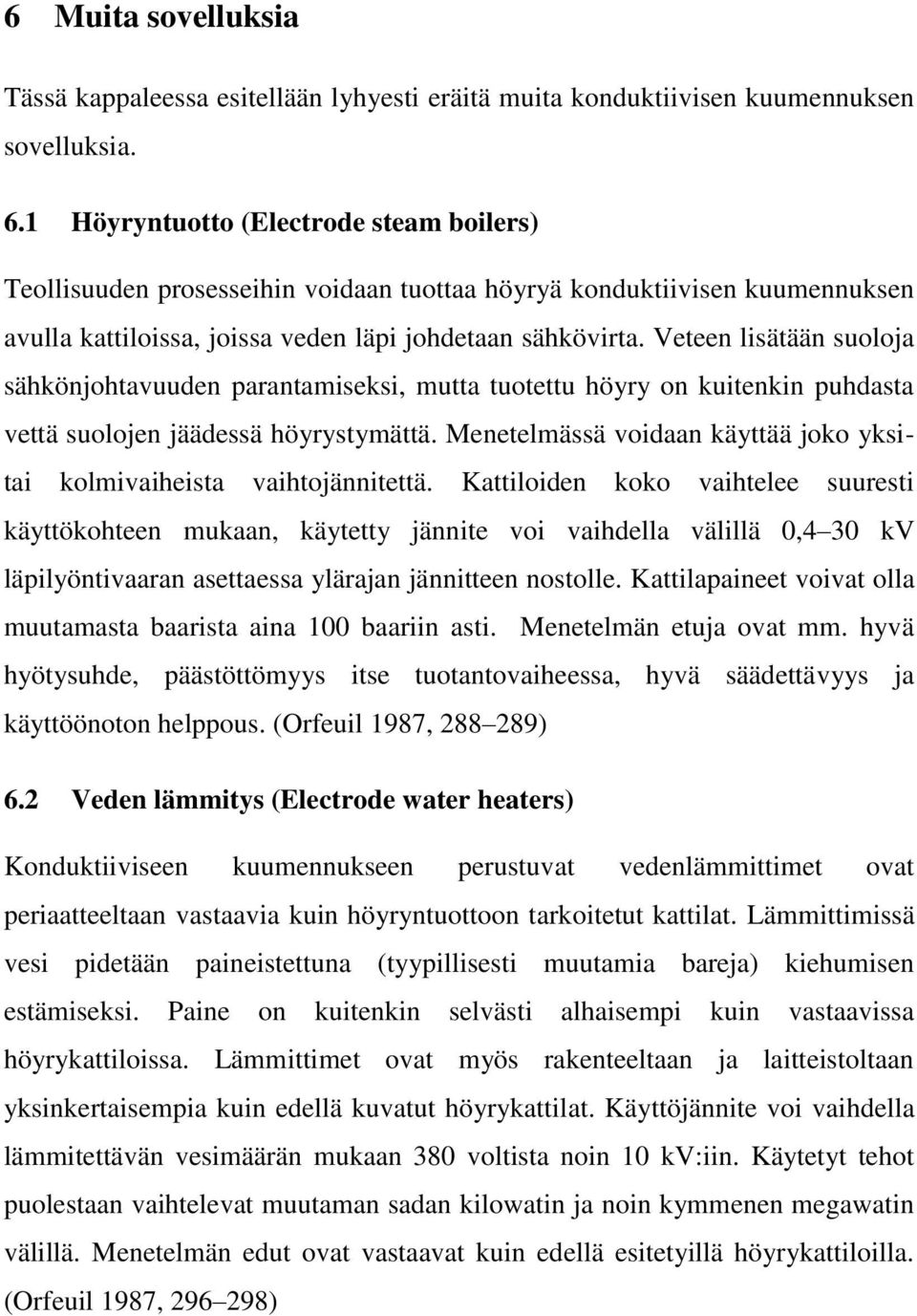 Veteen lisätään suoloja sähkönjohtavuuden parantamiseksi, mutta tuotettu höyry on kuitenkin puhdasta vettä suolojen jäädessä höyrystymättä.