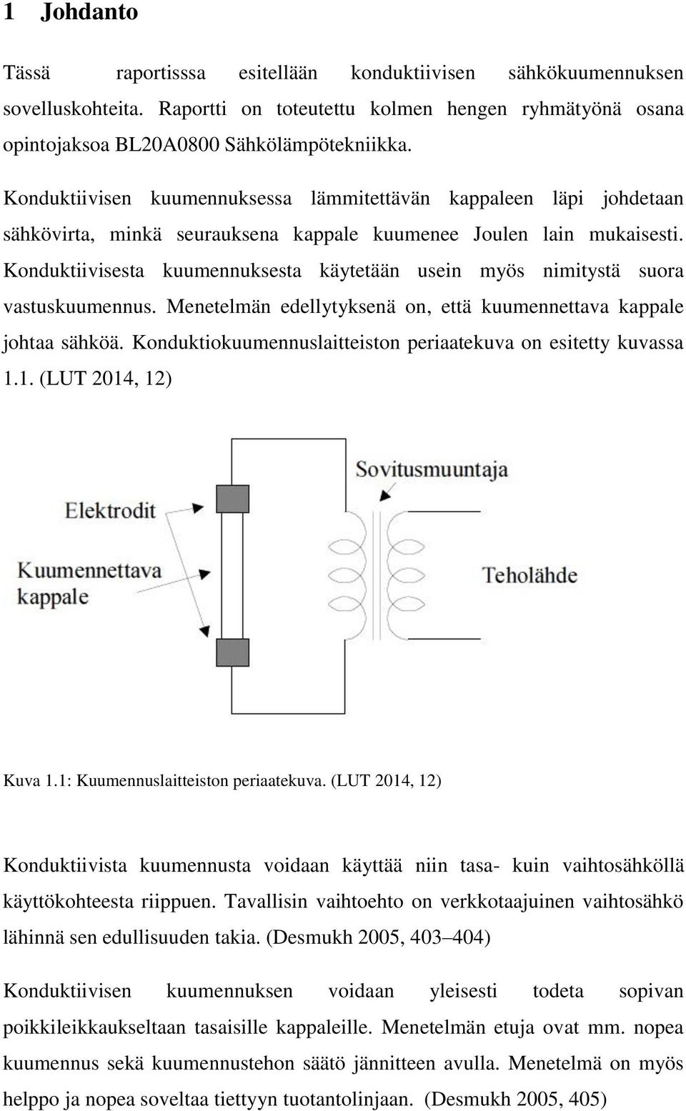 Konduktiivisesta kuumennuksesta käytetään usein myös nimitystä suora vastuskuumennus. Menetelmän edellytyksenä on, että kuumennettava kappale johtaa sähköä.