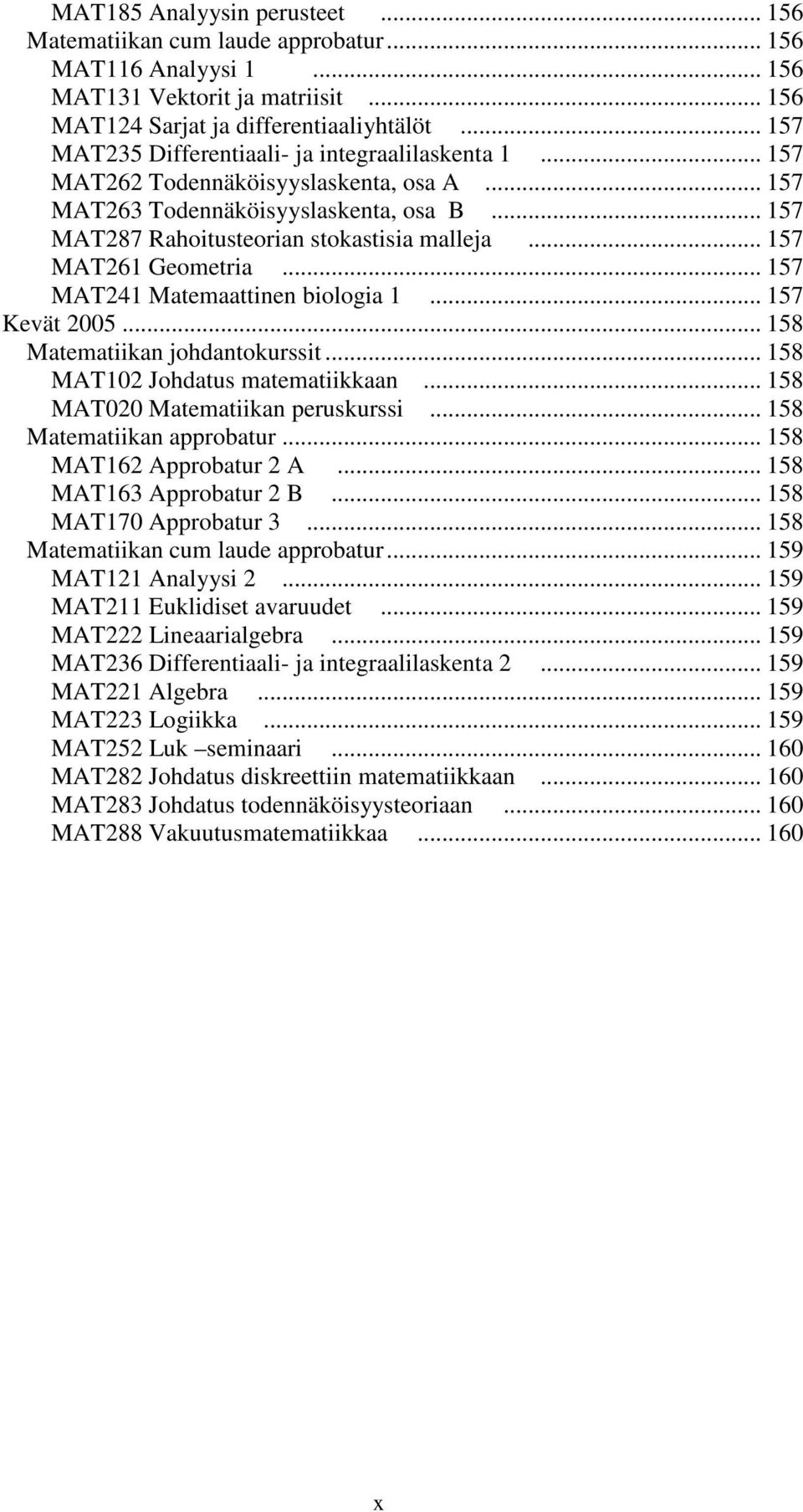 .. 157 MAT261 Geometria... 157 MAT241 Matemaattinen biologia 1... 157 Kevät 2005... 158 Matematiikan johdantokurssit... 158 MAT102 Johdatus matematiikkaan... 158 MAT020 Matematiikan peruskurssi.