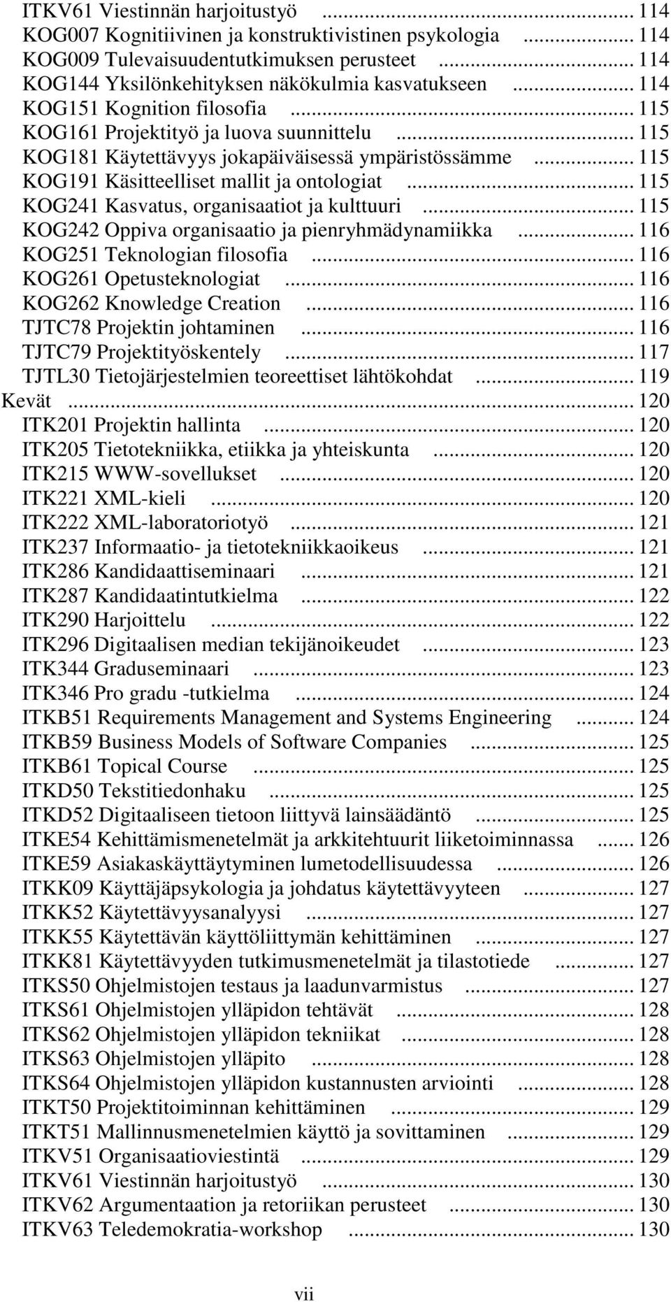 .. 115 KOG241 Kasvatus, organisaatiot ja kulttuuri... 115 KOG242 Oppiva organisaatio ja pienryhmädynamiikka... 116 KOG251 Teknologian filosofia... 116 KOG261 Opetusteknologiat.