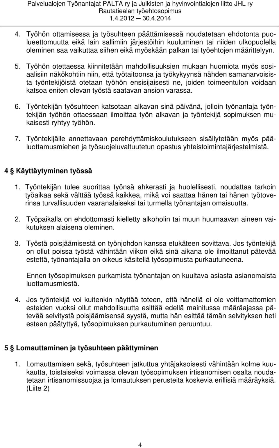 Työhön otettaessa kiinnitetään mahdollisuuksien mukaan huomiota myös sosiaalisiin näkökohtiin niin, että työtaitoonsa ja työkykyynsä nähden samanarvoisista työntekijöistä otetaan työhön