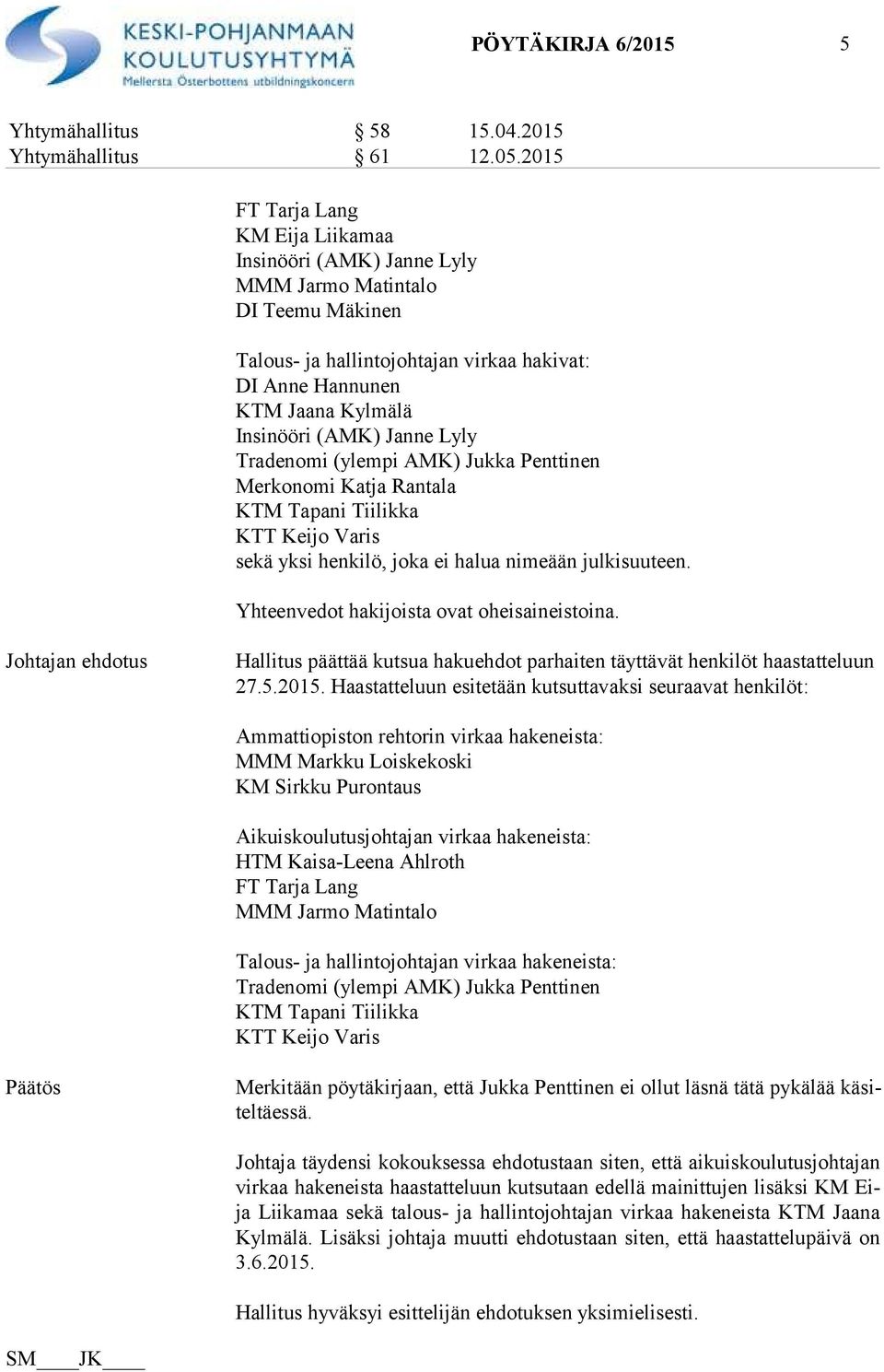 Janne Lyly Tradenomi (ylempi AMK) Jukka Penttinen Merkonomi Katja Rantala KTM Tapani Tiilikka KTT Keijo Varis sekä yksi henkilö, joka ei halua nimeään julkisuuteen.