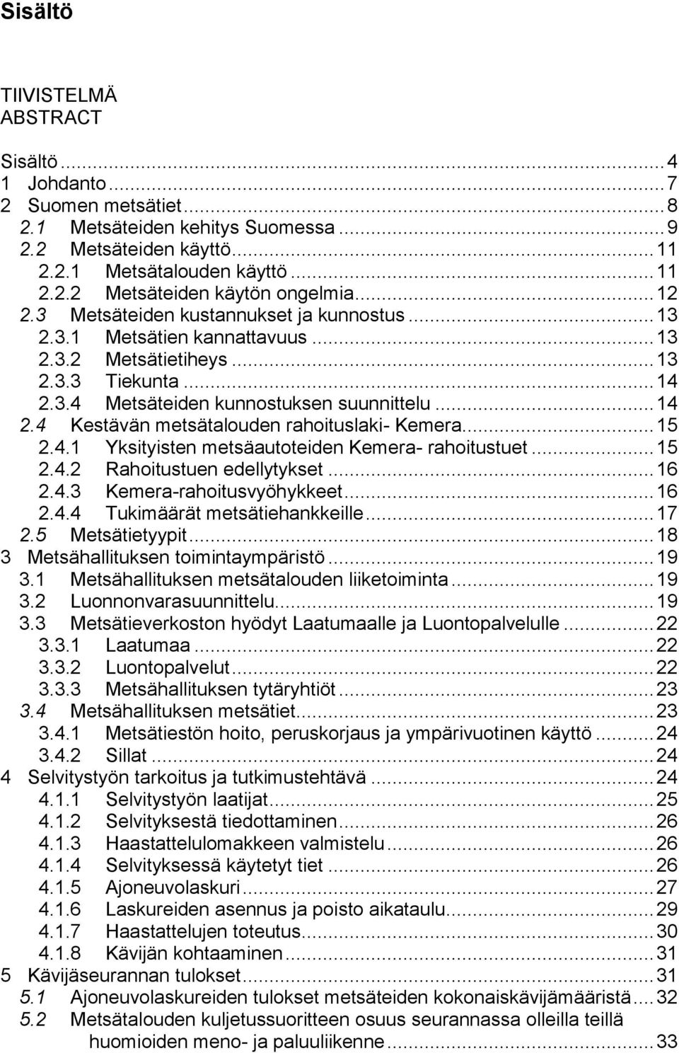 .. 15 2.4.1 Yksityisten metsäautoteiden Kemera- rahoitustuet... 15 2.4.2 Rahoitustuen edellytykset... 16 2.4.3 Kemera-rahoitusvyöhykkeet... 16 2.4.4 Tukimäärät metsätiehankkeille... 17 2.