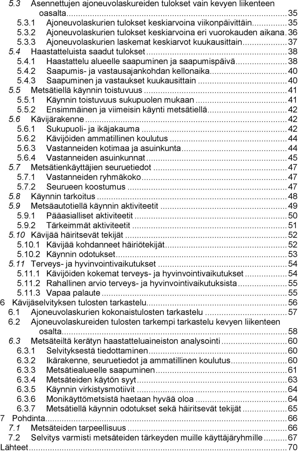 .. 40 5.4.3 Saapuminen ja vastaukset kuukausittain... 40 5.5 Metsätiellä käynnin toistuvuus... 41 5.5.1 Käynnin toistuvuus sukupuolen mukaan... 41 5.5.2 Ensimmäinen ja viimeisin käynti metsätiellä.