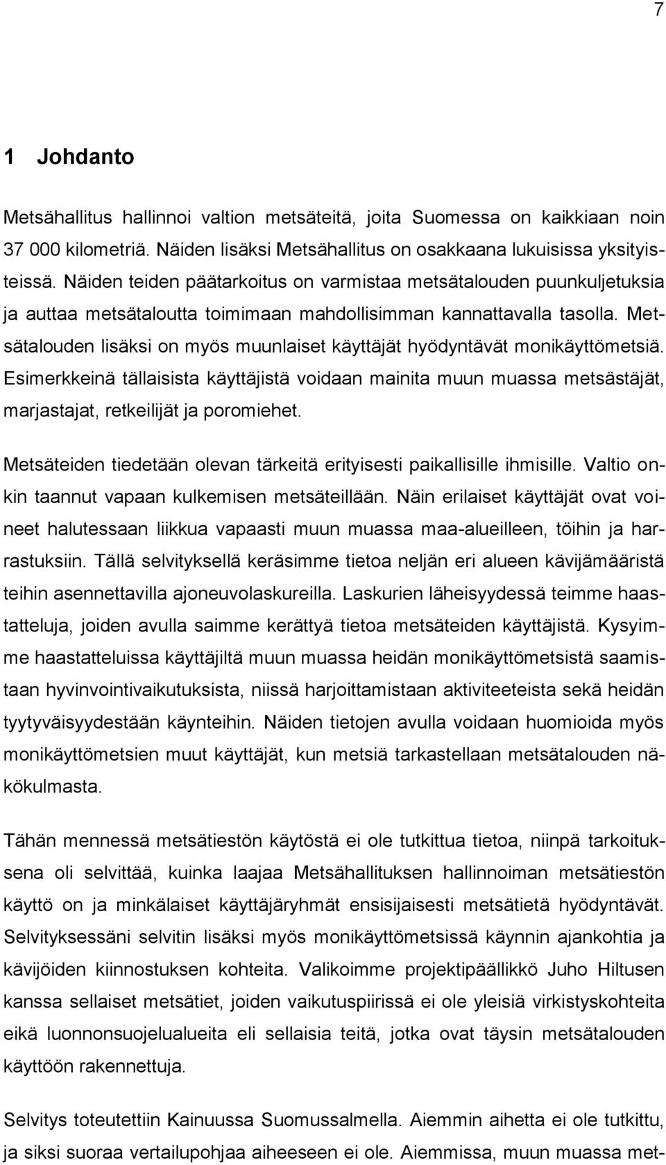 Metsätalouden lisäksi on myös muunlaiset käyttäjät hyödyntävät monikäyttömetsiä. Esimerkkeinä tällaisista käyttäjistä voidaan mainita muun muassa metsästäjät, marjastajat, retkeilijät ja poromiehet.