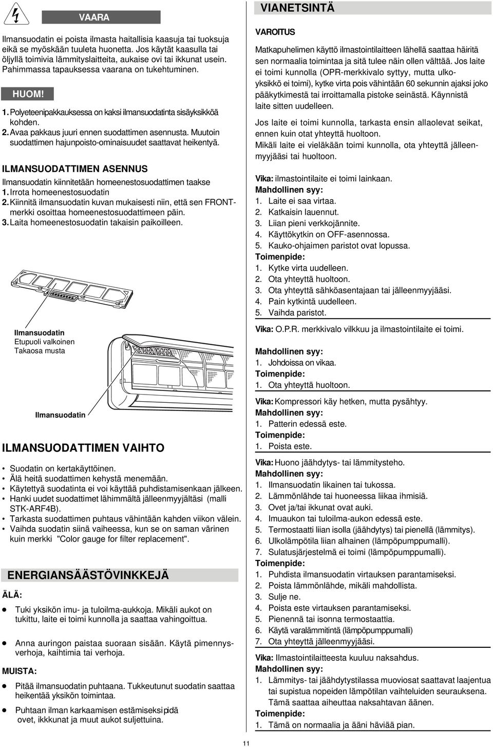 Muutoin suodattimen hajunpoisto-ominaisuudet saattavat heikentyä. ILMANSUODATTIMEN ASENNUS Ilmansuodatin kiinnitetään homeenestosuodattimen taakse 1.Irrota homeenestosuodatin 2.