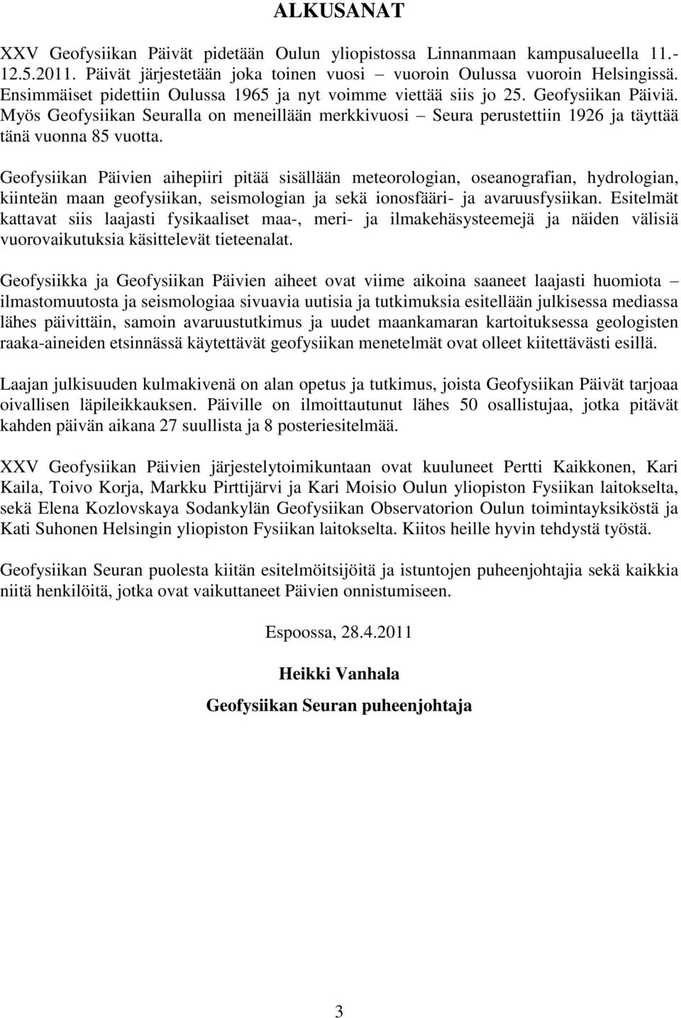 Geofysiikan Päivien aihepiiri pitää sisällään meteorologian, oseanografian, hydrologian, kiinteän maan geofysiikan, seismologian ja sekä ionosfääri- ja avaruusfysiikan.